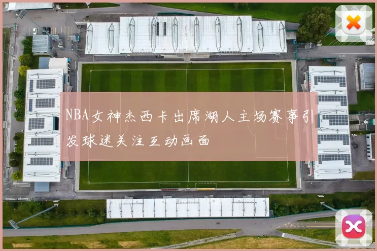 NBA女神杰西卡出席湖人主场赛事引发球迷关注互动画面