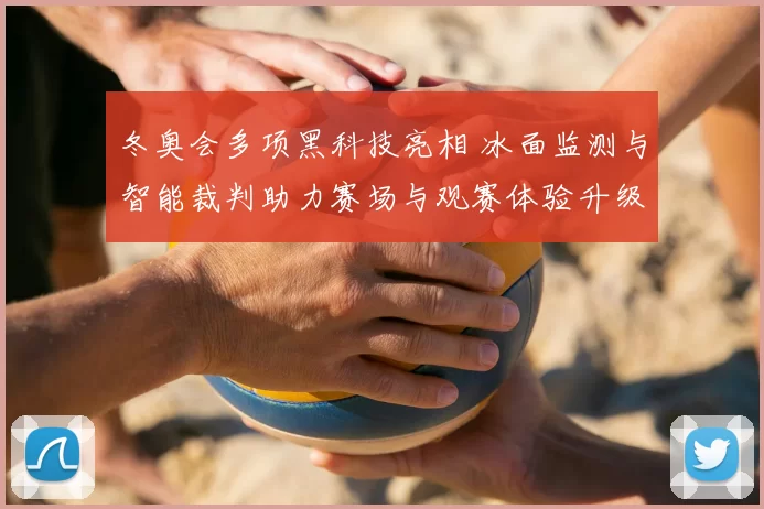 冬奥会多项黑科技亮相 冰面监测与智能裁判助力赛场与观赛体验升级看点