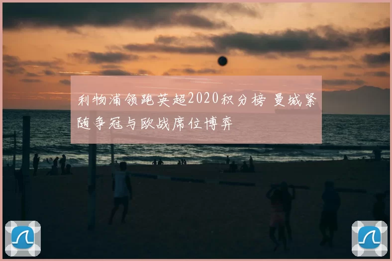 利物浦领跑英超2020积分榜 曼城紧随争冠与欧战席位博弈