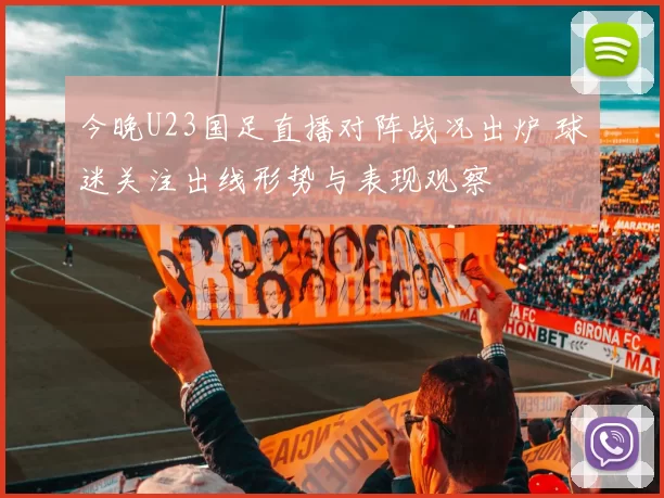 今晚U23国足直播对阵战况出炉 球迷关注出线形势与表现观察