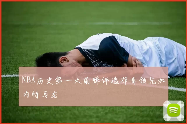 NBA历史第一大前锋评选邓肯领先加内特马龙