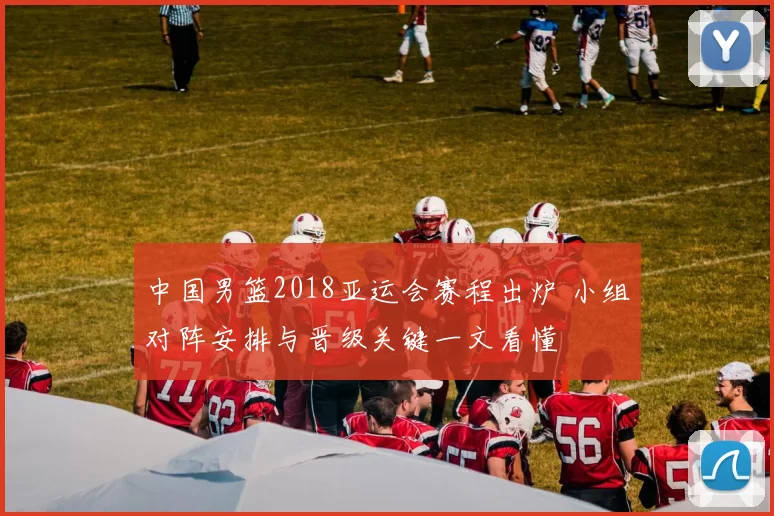 中国男篮2018亚运会赛程出炉 小组对阵安排与晋级关键一文看懂