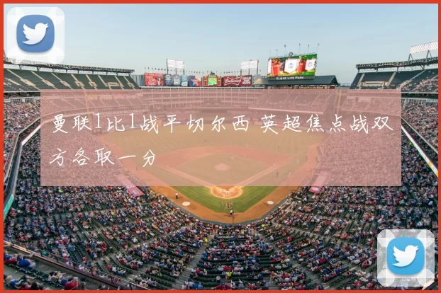 曼联1比1战平切尔西 英超焦点战双方各取一分