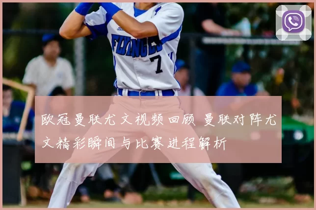 欧冠曼联尤文视频回顾 曼联对阵尤文精彩瞬间与比赛进程解析