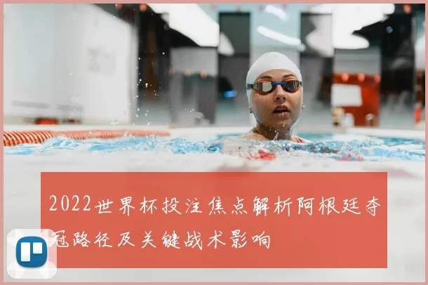 2022世界杯投注焦点解析阿根廷夺冠路径及关键战术影响