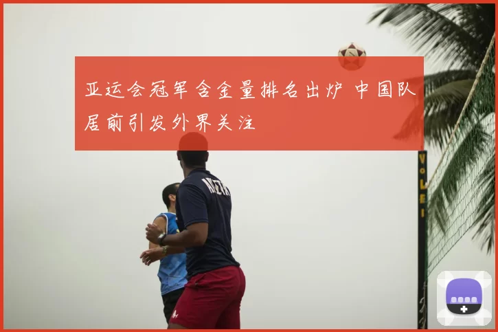 亚运会冠军含金量排名出炉 中国队居前引发外界关注