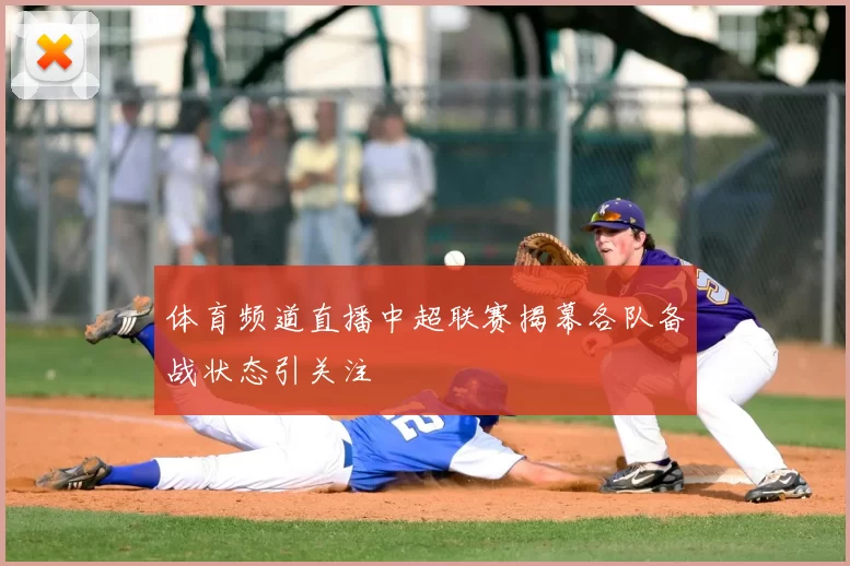 体育频道直播中超联赛揭幕各队备战状态引关注