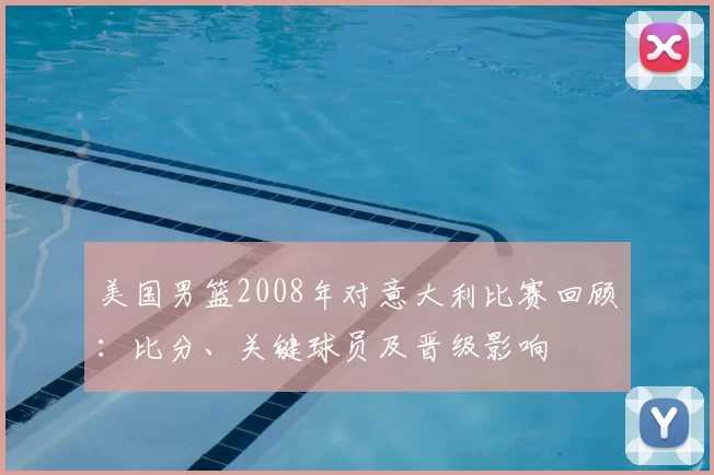 美国男篮2008年对意大利比赛回顾:比分、关键球员及晋级影响