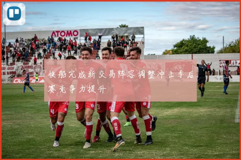 快船完成新交易阵容调整冲击季后赛竞争力提升