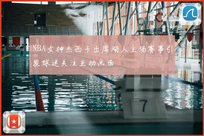 NBA女神杰西卡出席湖人主场赛事引发球迷关注互动画面
