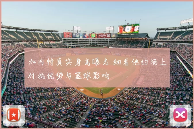加内特真实身高曝光 细看他的场上对抗优势与篮球影响