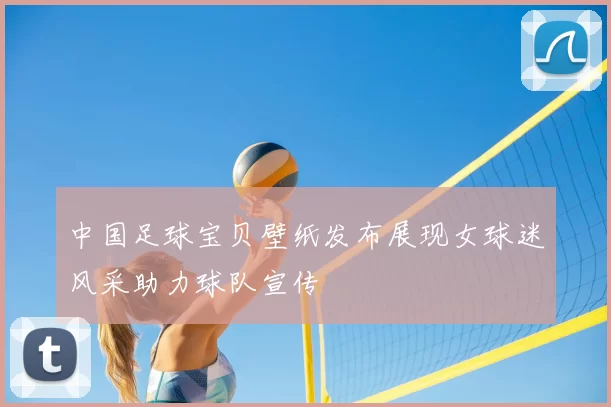 中国足球宝贝壁纸发布展现女球迷风采助力球队宣传
