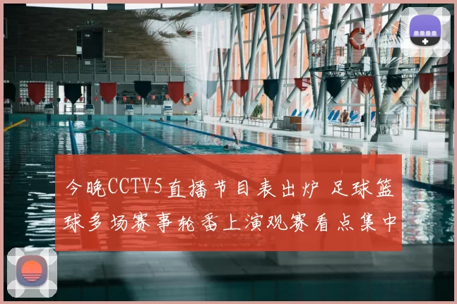 今晚CCTV5直播节目表出炉 足球篮球多场赛事轮番上演观赛看点集中
