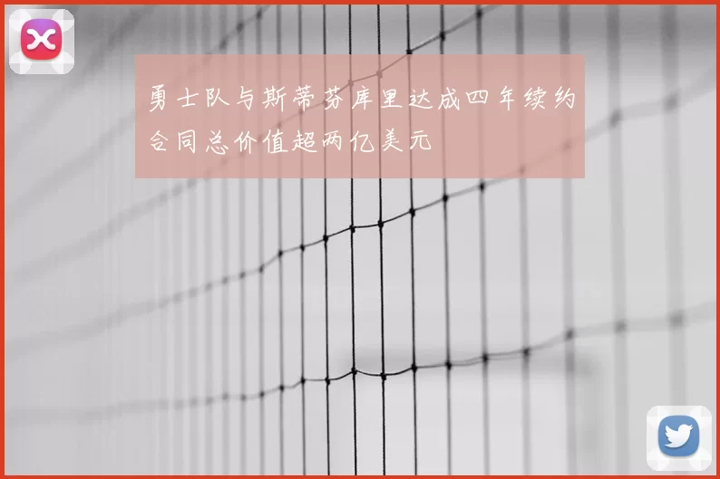 勇士队与斯蒂芬库里达成四年续约合同总价值超两亿美元