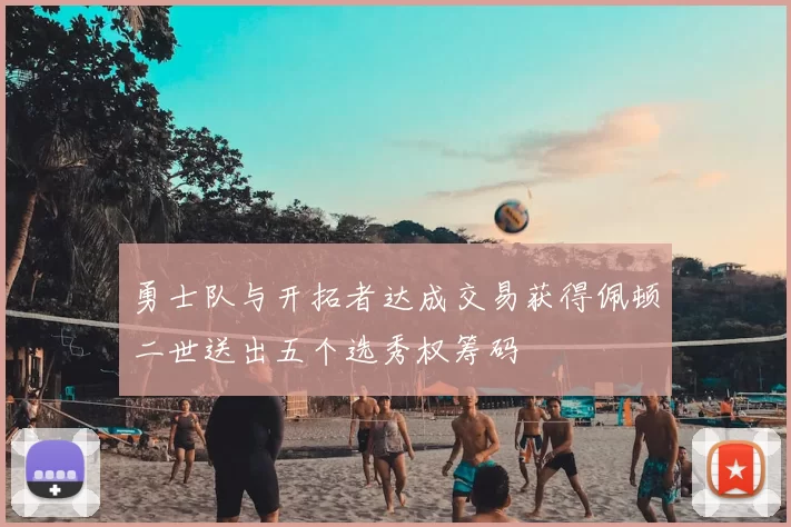 勇士队与开拓者达成交易获得佩顿二世送出五个选秀权筹码