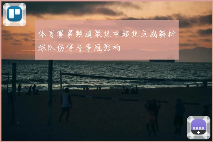 体育赛事频道聚焦中超焦点战解析球队伤停与争冠影响