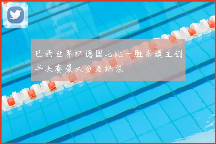 巴西世界杯德国七比一胜东道主创半决赛最大分差纪录
