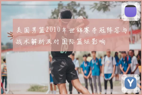 美国男篮2010年世锦赛夺冠阵容与战术解析及对国际篮坛影响