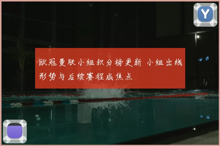 欧冠曼联小组积分榜更新 小组出线形势与后续赛程成焦点