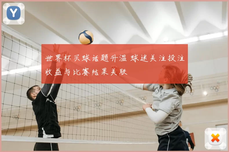 世界杯买球话题升温 球迷关注投注收益与比赛结果关联