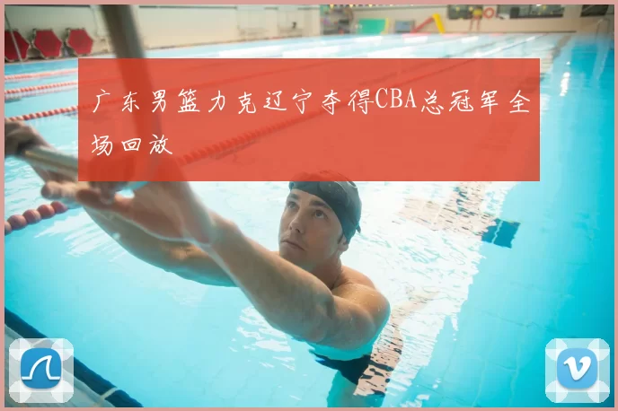 广东男篮力克辽宁夺得CBA总冠军全场回放