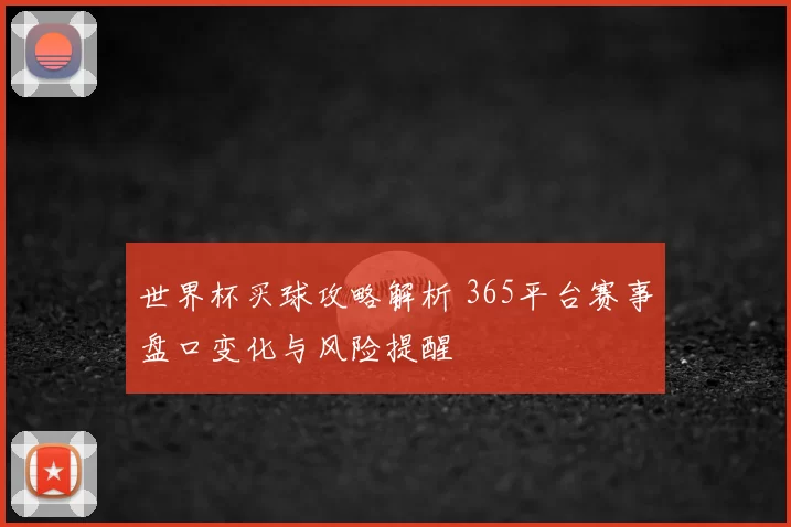 世界杯买球攻略解析 365平台赛事盘口变化与风险提醒