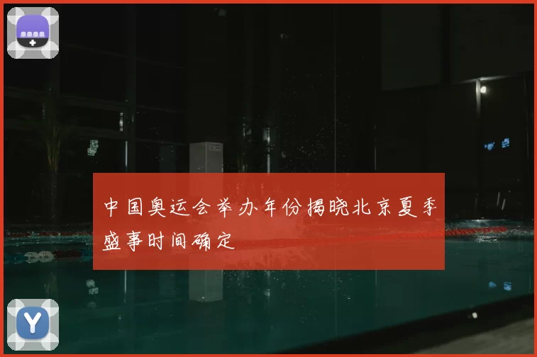中国奥运会举办年份揭晓北京夏季盛事时间确定
