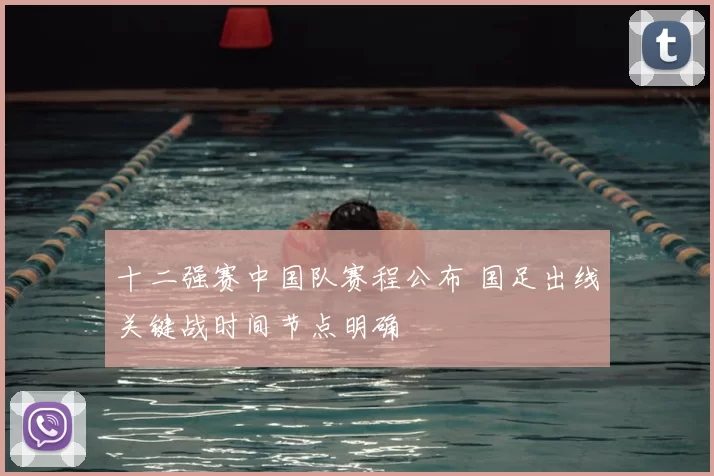 十二强赛中国队赛程公布 国足出线关键战时间节点明确