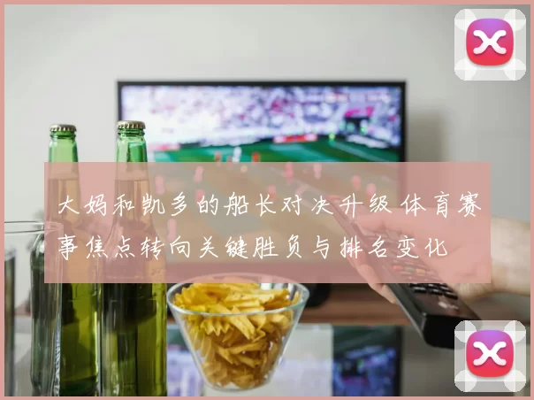 大妈和凯多的船长对决升级 体育赛事焦点转向关键胜负与排名变化