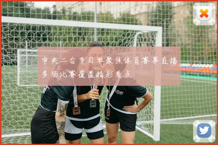 中央二台节目单聚焦体育赛事直播多场比赛覆盖精彩看点