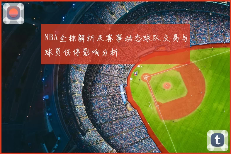 NBA全称解析及赛事动态球队交易与球员伤停影响分析