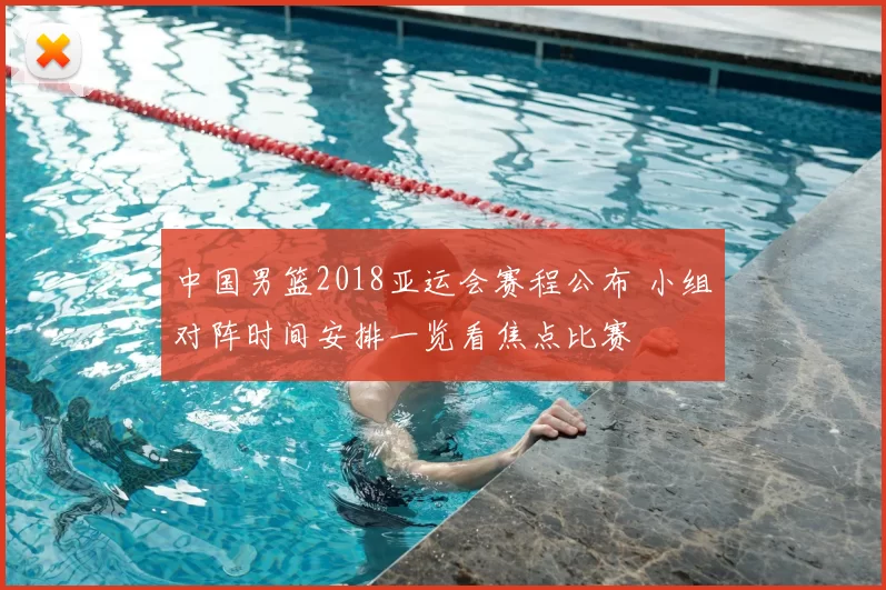 中国男篮2018亚运会赛程公布 小组对阵时间安排一览看焦点比赛