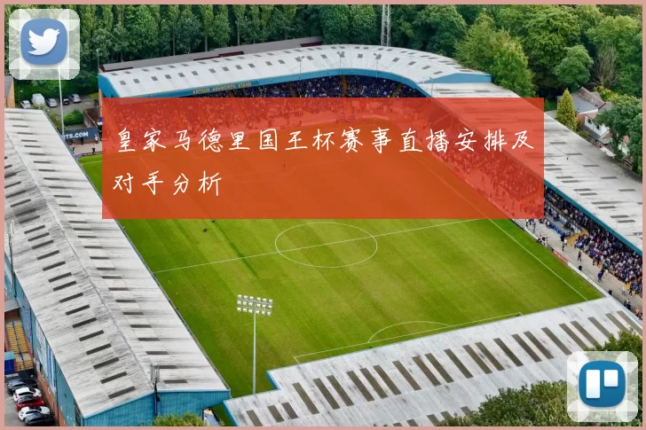 皇家马德里国王杯赛事直播安排及对手分析