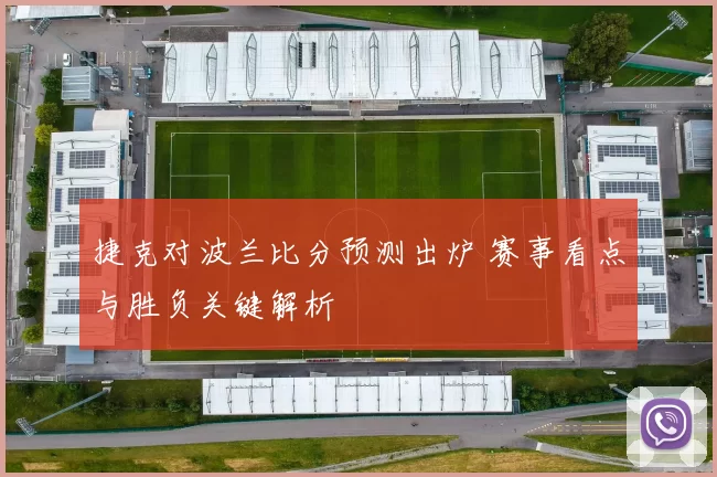 捷克对波兰比分预测出炉 赛事看点与胜负关键解析