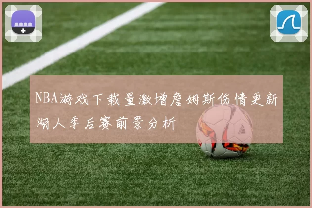 NBA游戏下载量激增詹姆斯伤情更新湖人季后赛前景分析