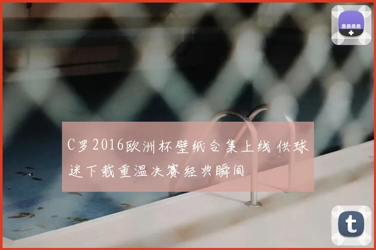 C罗2016欧洲杯壁纸合集上线 供球迷下载重温决赛经典瞬间