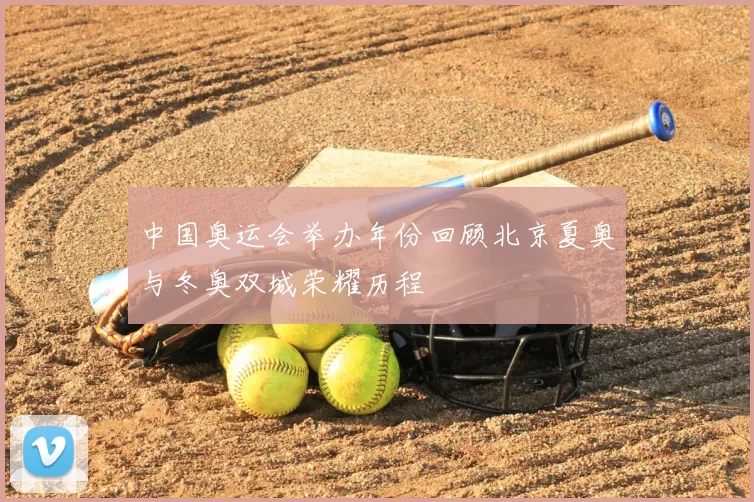 中国奥运会举办年份回顾北京夏奥与冬奥双城荣耀历程