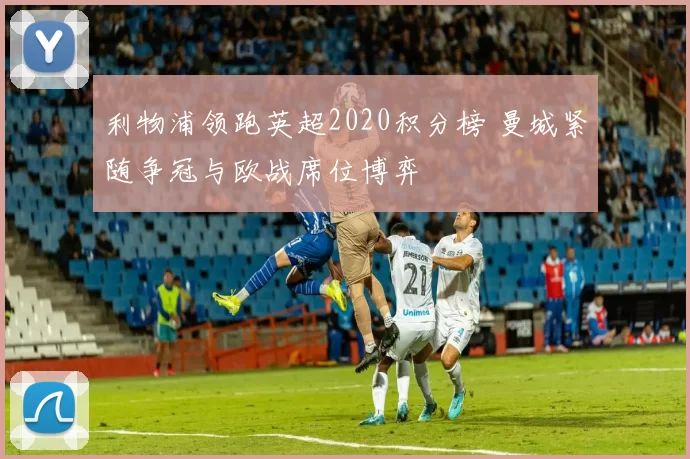 利物浦领跑英超2020积分榜 曼城紧随争冠与欧战席位博弈