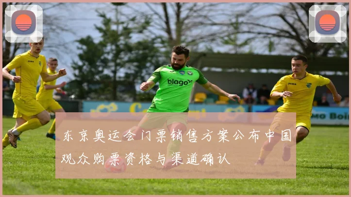 东京奥运会门票销售方案公布中国观众购票资格与渠道确认