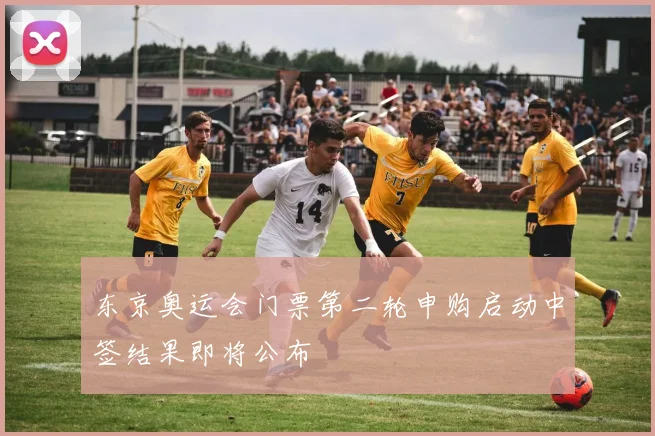 东京奥运会门票第二轮申购启动中签结果即将公布