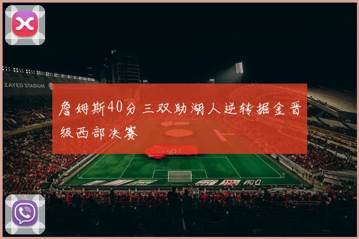 詹姆斯40分三双助湖人逆转掘金晋级西部决赛