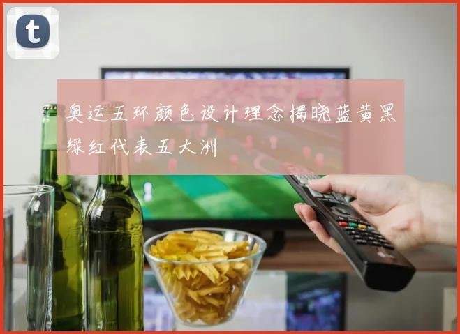奥运五环颜色设计理念揭晓蓝黄黑绿红代表五大洲