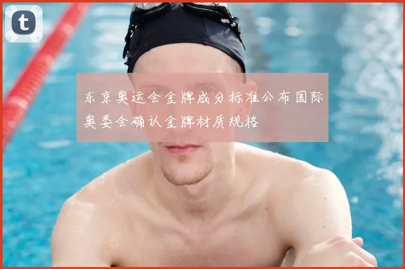 东京奥运会金牌成分标准公布国际奥委会确认金牌材质规格