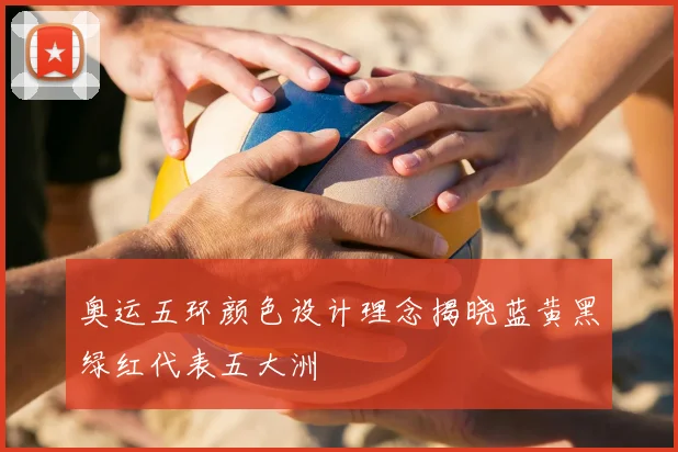 奥运五环颜色设计理念揭晓蓝黄黑绿红代表五大洲