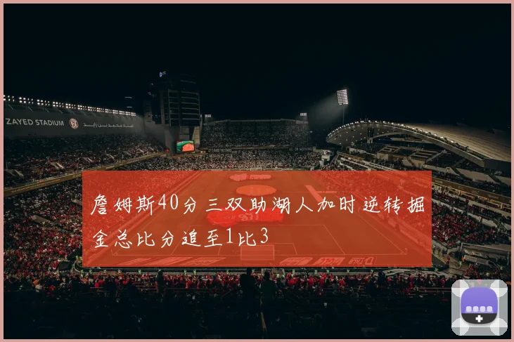詹姆斯40分三双助湖人加时逆转掘金总比分追至1比3