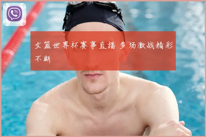 女篮世界杯赛事直播 多场激战精彩不断